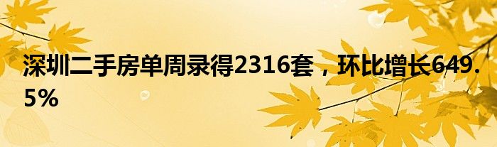 深圳二手房单周录得2316套，环比增长649.5%