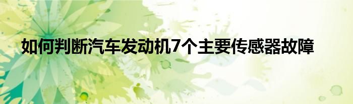 如何判断汽车发动机7个主要传感器故障